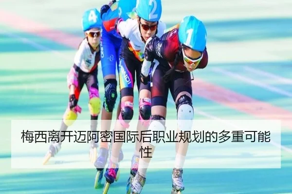 梅西离开迈阿密国际后职业规划的多重可能性